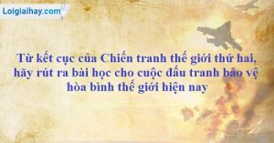 từ cuộc chiến tranh thế giới thứ 2 hãy rút ra bài học